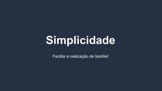 Simplicidade
Facilite a realização de tarefas!
 
