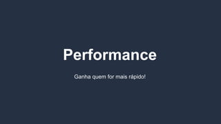 Performance
Ganha quem for mais rápido!
 