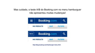 Mas cuidado, o teste A/B do Booking.com no menu hamburguer
não apresentou muitas mudanças!
 