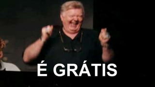 É GRÁTIS
 