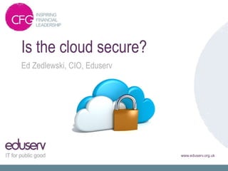 Is the cloud secure?
Ed Zedlewski, CIO, Eduserv




                             www.eduserv.org.uk
 
