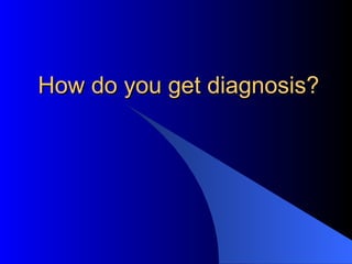 How do you get diagnosis?  