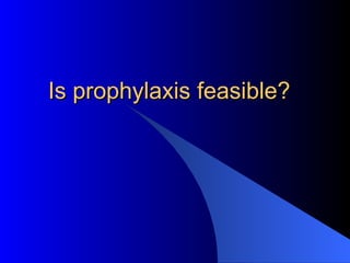Is prophylaxis feasible? 