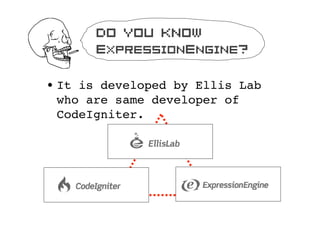 Do you know
       ExpressionEngine?

? It is developed by Ellis Lab
  who are same developer of
  CodeIgniter.
 
