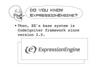 Do you know
       ExpressionEngine?

? Then, EE's base system is
  CodeIgniter?framework?since
  version 2.0.
 