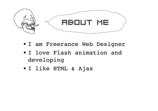 about me

? I am Freerance Web Designer
? I love Flash animation and
  developing
? I like HTML & Ajax
 