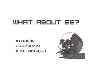What About EE?

#ITEigo5
2011/08/19
Kan Tomizawa
 