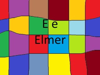 E e
Elmer
 