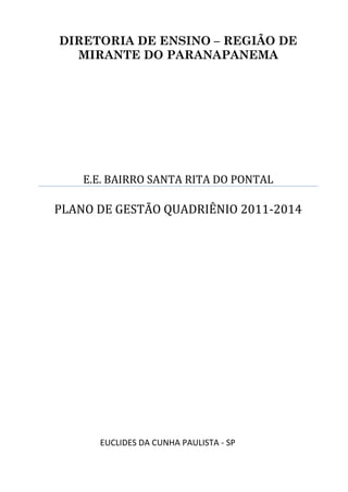 DIRETORIA DE ENSINO – REGIÃO DE
MIRANTE DO PARANAPANEMA
E.E. BAIRRO SANTA RITA DO PONTAL
PLANO DE GESTÃO QUADRIÊNIO 2011-2014
EUCLIDES DA CUNHA PAULISTA - SP
 