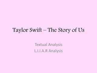 Taylor Swift – The Story of Us 
Textual Analysis 
L.I.I.A.R Analysis 
 