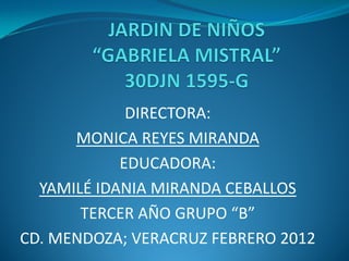 DIRECTORA:
MONICA REYES MIRANDA
EDUCADORA:
YAMILÉ IDANIA MIRANDA CEBALLOS
TERCER AÑO GRUPO “B”
CD. MENDOZA; VERACRUZ FEBRERO 2012
 