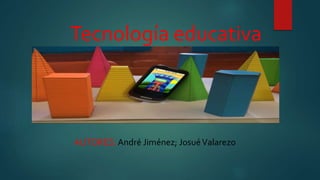 Tecnología educativa
AUTORES: André Jiménez; JosuéValarezo
 