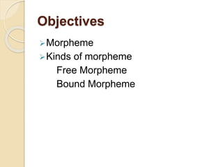 Objectives
Morpheme
Kinds of morpheme
Free Morpheme
Bound Morpheme
 