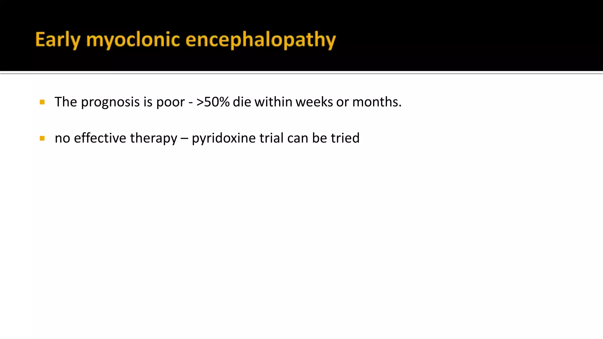  The prognosis is poor - >50% die within weeks or months.
 no effective therapy – pyridoxine trial can be tried
 