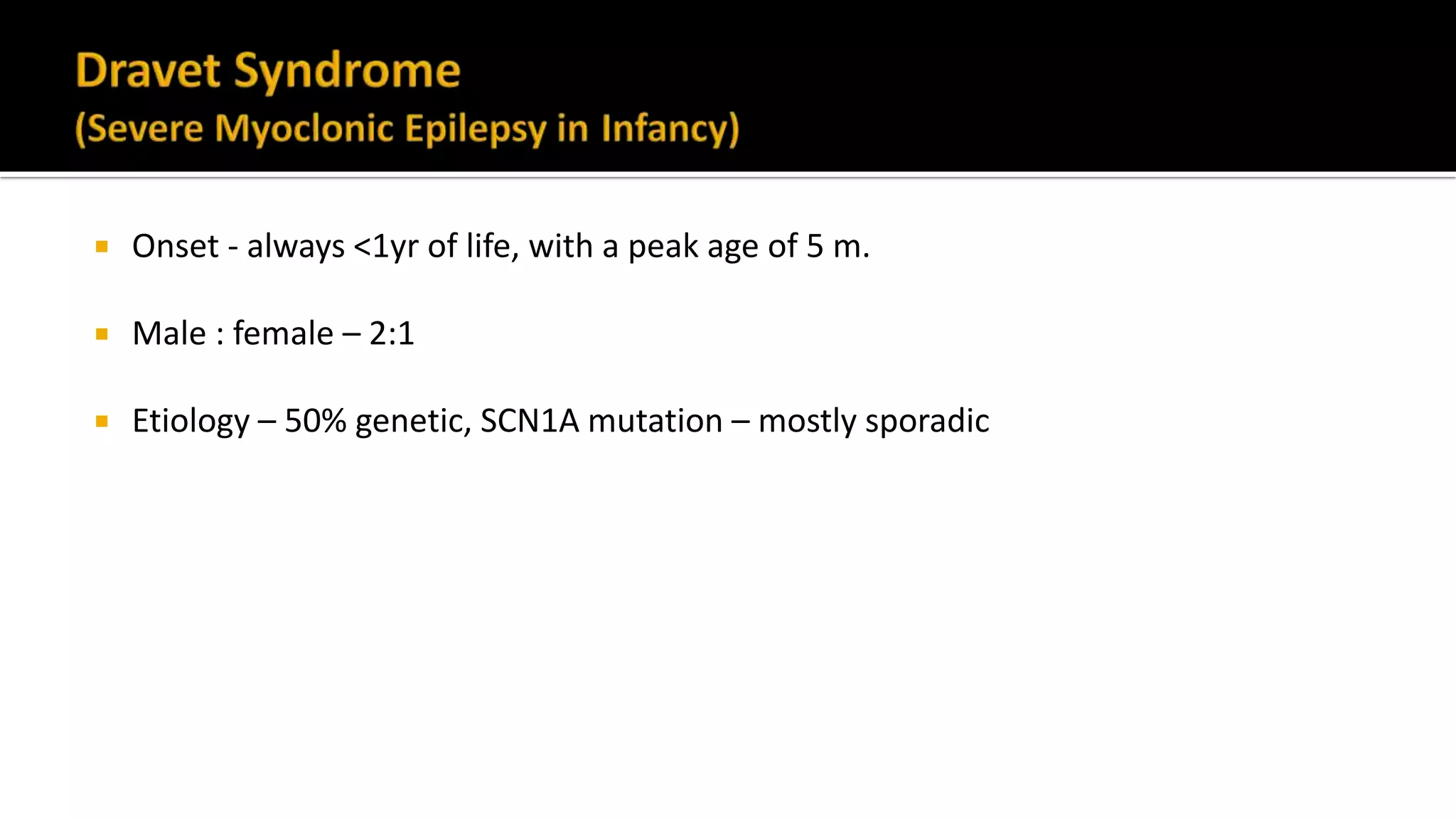  Onset - always <1yr of life, with a peak age of 5 m.
 Male : female – 2:1
 Etiology – 50% genetic, SCN1A mutation – mostly sporadic
 