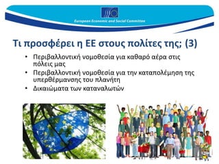 Τι προσφέρει η ΕΕ στους πολίτες της; (3)
• Περιβαλλοντική νομοθεσία για καθαρό αέρα στις
πόλεις μας
• Περιβαλλοντική νομοθεσία για την καταπολέμηση της
υπερθέρμανσης του πλανήτη
• Δικαιώματα των καταναλωτών
 