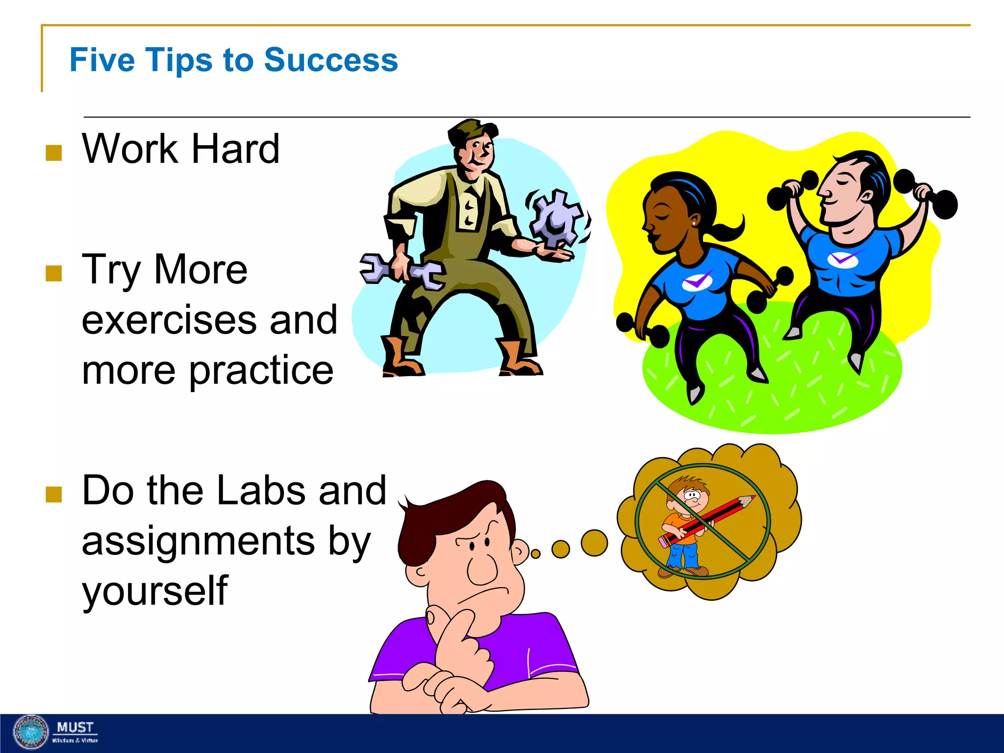 11
Five Tips to Success
 Work Hard
 Try More
exercises and
more practice
 Do the Labs and
assignments by
yourself
 