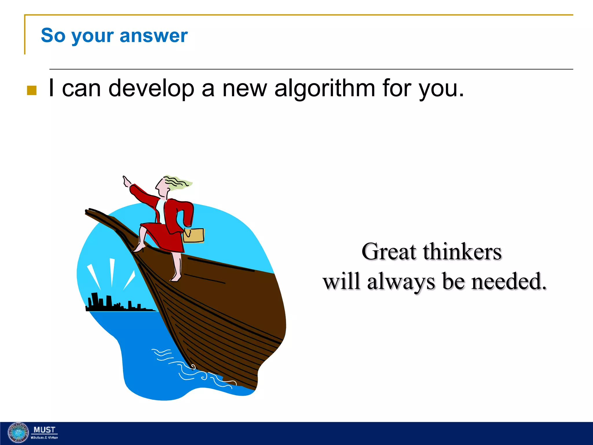 16
So your answer
 I can develop a new algorithm for you.
Great thinkers
will always be needed.
 