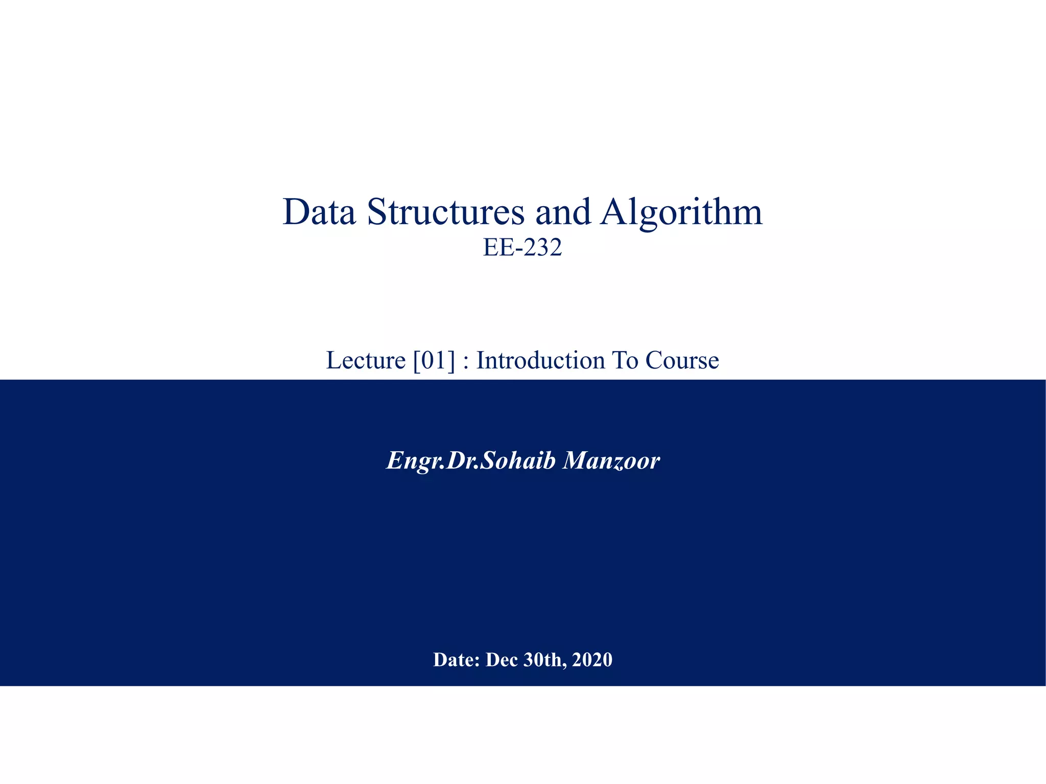 Data Structures and Algorithm
EE-232
Lecture [01] : Introduction To Course
Engr.Dr.Sohaib Manzoor
Date: Dec 30th, 2020
 