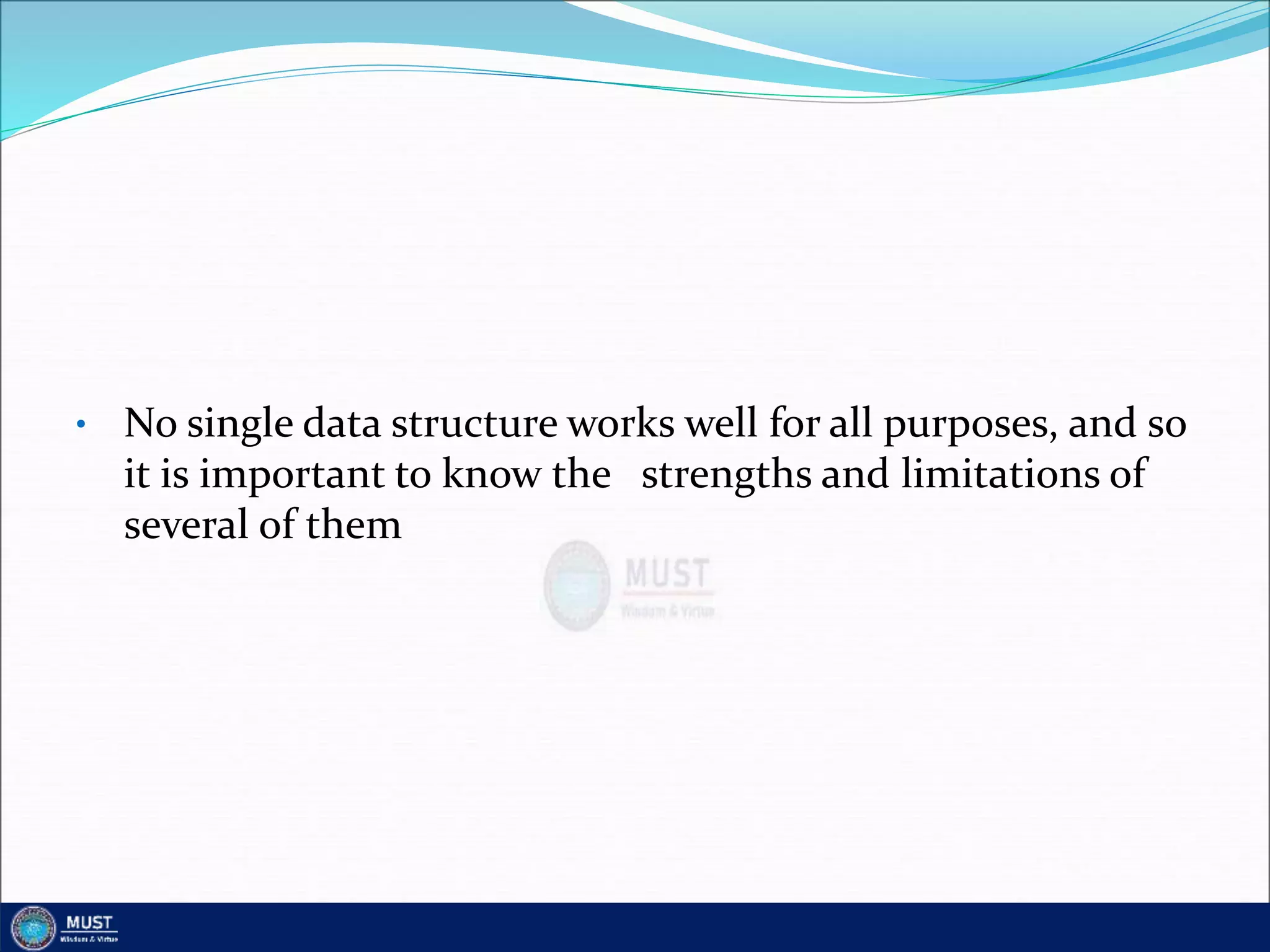 • No single data structure works well for all purposes, and so
it is important to know the strengths and limitations of
several of them
 