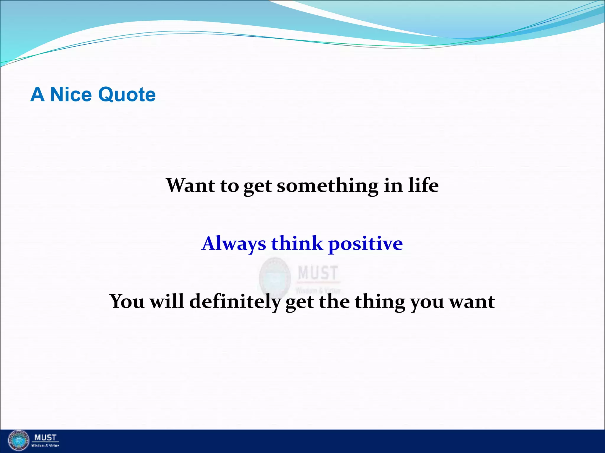 A Nice Quote
Want to get something in life
Always think positive
You will definitely get the thing you want
 