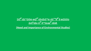 పర్యావరణ అధ్యయనాల యొక్క అవసరం
మరియు ప్రాముఖ్యత
(Need and Importance of Environmental Studies)
 