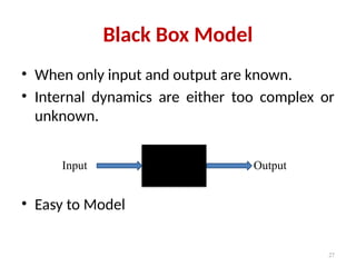 Black Box Model
• When only input and output are known.
• Internal dynamics are either too complex or
unknown.
• Easy to Model
27
Input Output
 