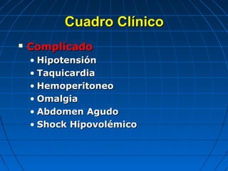 Cuadro ClínicoCuadro Clínico
 ComplicadoComplicado
• HipotensiónHipotensión
• TaquicardiaTaquicardia
• HemoperitoneoHemoperitoneo
• OmalgiaOmalgia
• Abdomen AgudoAbdomen Agudo
• Shock HipovolémicoShock Hipovolémico
 