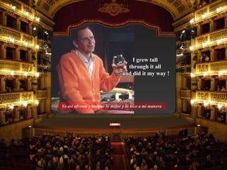 I grew tall  through it all  and did it my way ! Yo asi afronte y busque lo mejor y lo hice a mi manera 