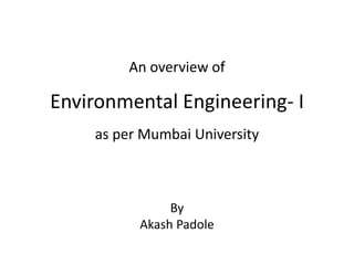 An overview of
Environmental Engineering- I
as per Mumbai University
By
Akash Padole
 