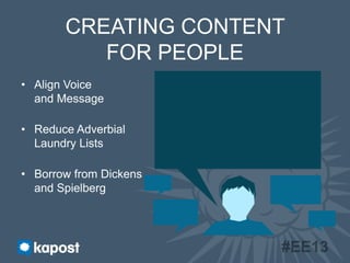 CREATING CONTENT
FOR PEOPLE
•  Align Voice
and Message
•  Reduce Adverbial
Laundry Lists
•  Borrow from Dickens
and Spielb...