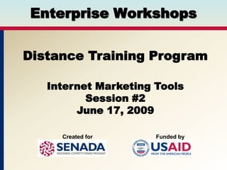 Enterprise Workshops


Distance Training Program

   Internet Marketing Tools
          Session #2
        June 17, 2009

     Created for      Funded by
 