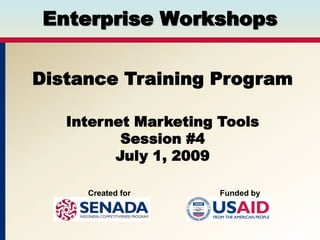 Enterprise Workshops Distance Training Program Internet Marketing Tools Session #4 July 1, 2009 Created for Funded by 