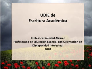 UDIE de
Escritura Académica
Profesora: Soledad Alvarez
Profesorado de Educación Especial con Orientación en
Discapacidad Intelectual
2020
 