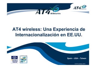 © AT4 wireless 2010
AT4 wireless: Una Experiencia de
Internacionalización en EE.UU.
Spain – USA – Taiwan
© AT4 wireless 2010
 