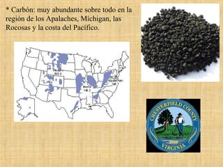 * Carbón: muy abundante sobre todo en la
región de los Apalaches, Míchigan, las
Rocosas y la costa del Pacífico.
 