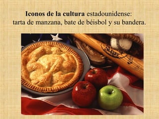 Iconos de la cultura estadounidense:
tarta de manzana, bate de béisbol y su bandera.
 