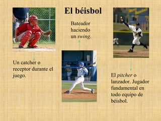 Un catcher o
receptor durante el
juego.
Bateador
haciendo
un swing.
El pitcher o
lanzador. Jugador
fundamental en
todo equipo de
béisbol.
El béisbol
 