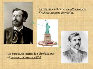 La estatua es obra del escultor francés
Frédéric Auguste Bartholdi.
La estructura interna fue diseñada por
el ingeniero Gustave Eiffel.
 