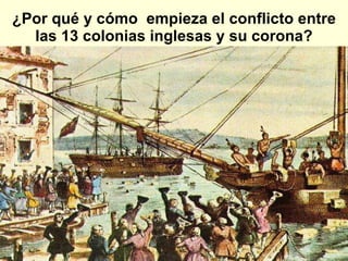 ¿Por qué y cómo  empieza el conflicto entre las 13 colonias inglesas y su corona? 