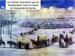 Las típicas caravanas que se  desplazaban hacia el oeste en búsqueda de tierras 
