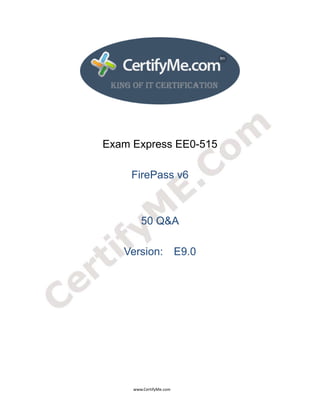  
 
 




                                                  Exam Express EE0-515

                                                                        FirePass v6



                                                                                50 Q&A

                                                                  Version: E9.0




                                                                                      www.CertifyMe.com 
 
 