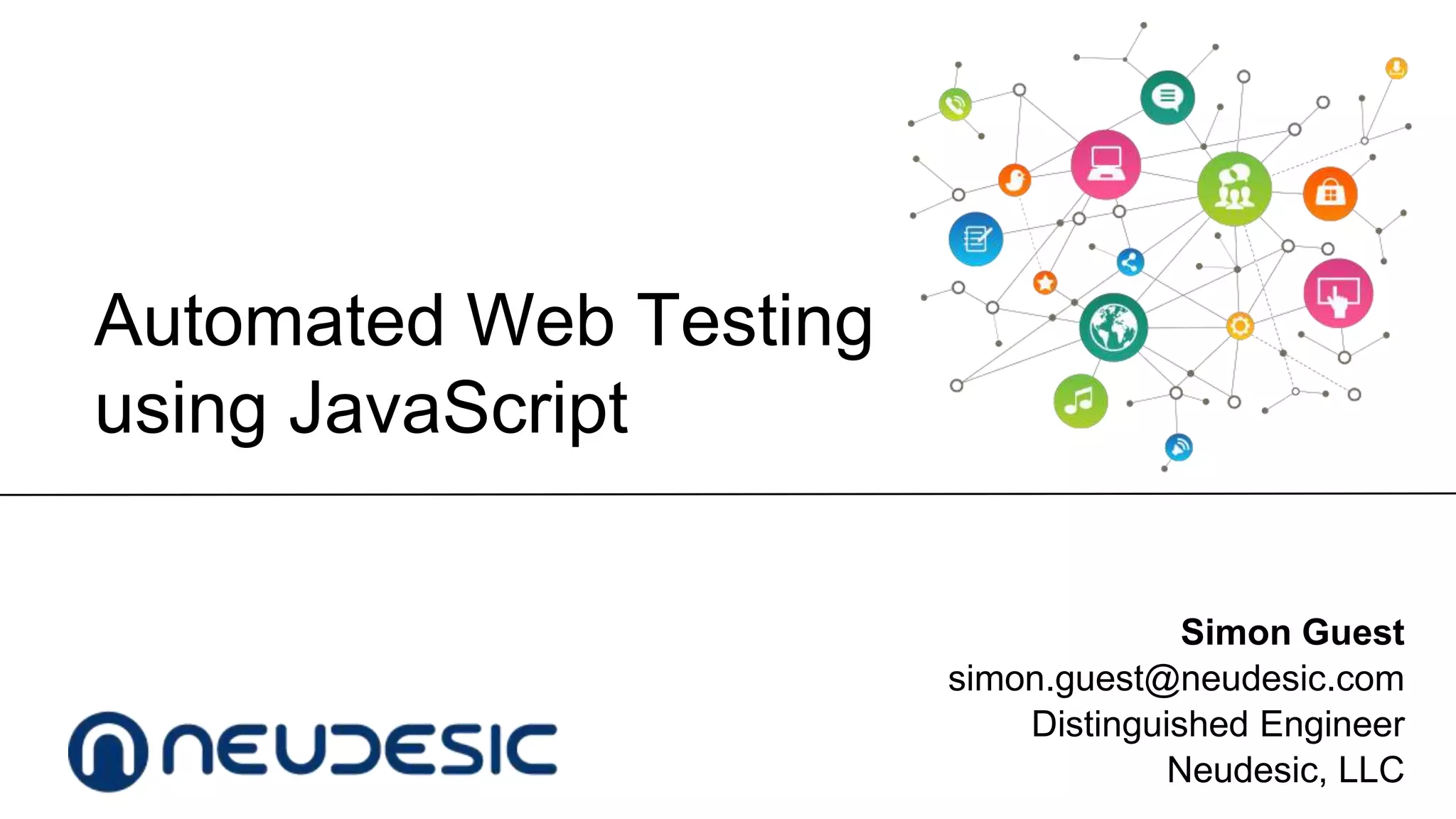 Automated Web Testing
using JavaScript
Simon Guest
simon.guest@neudesic.com
Distinguished Engineer
Neudesic, LLC

 