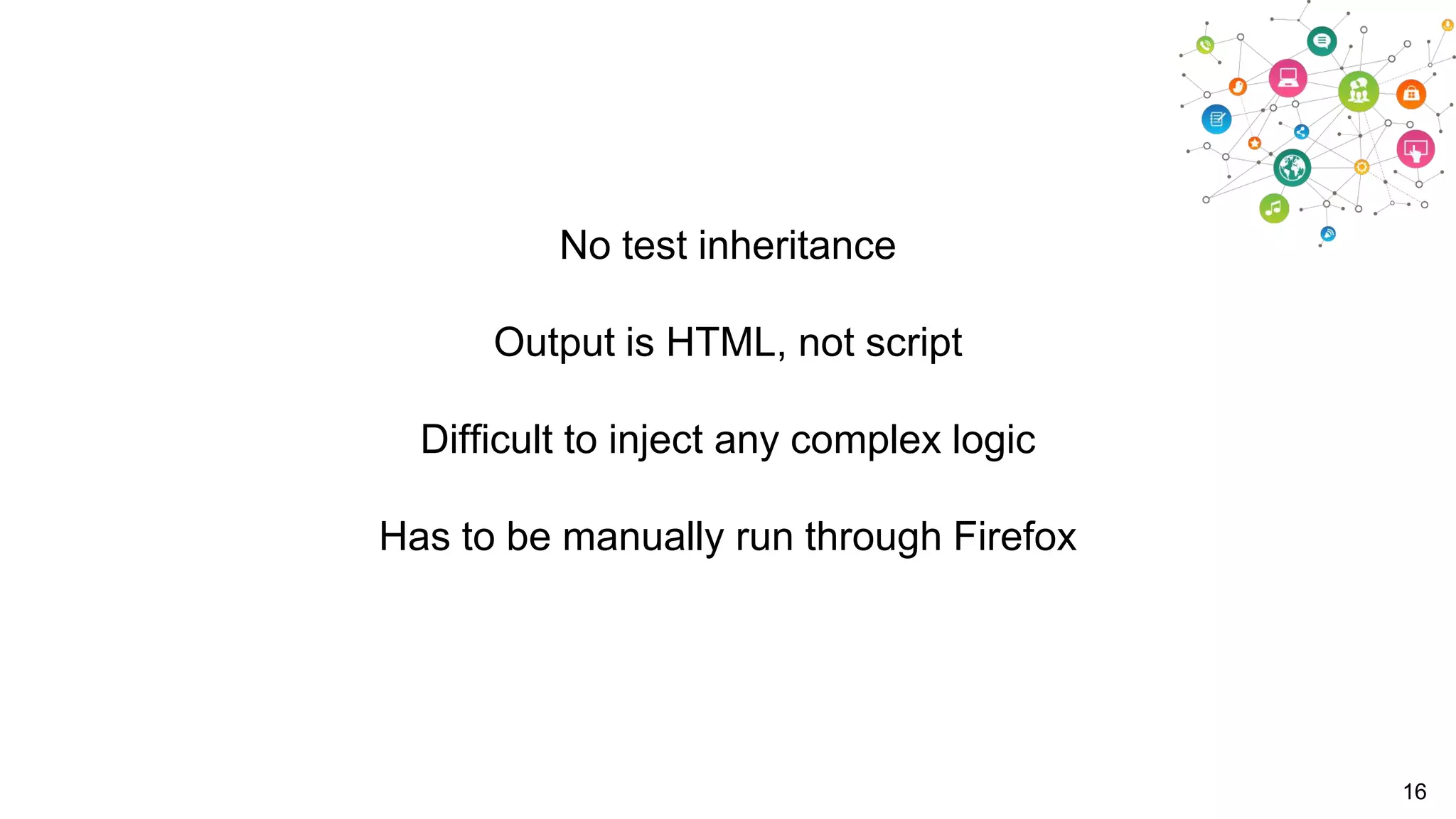 No test inheritance
Output is HTML, not script
Difficult to inject any complex logic
Has to be manually run through Firefox

16

 
