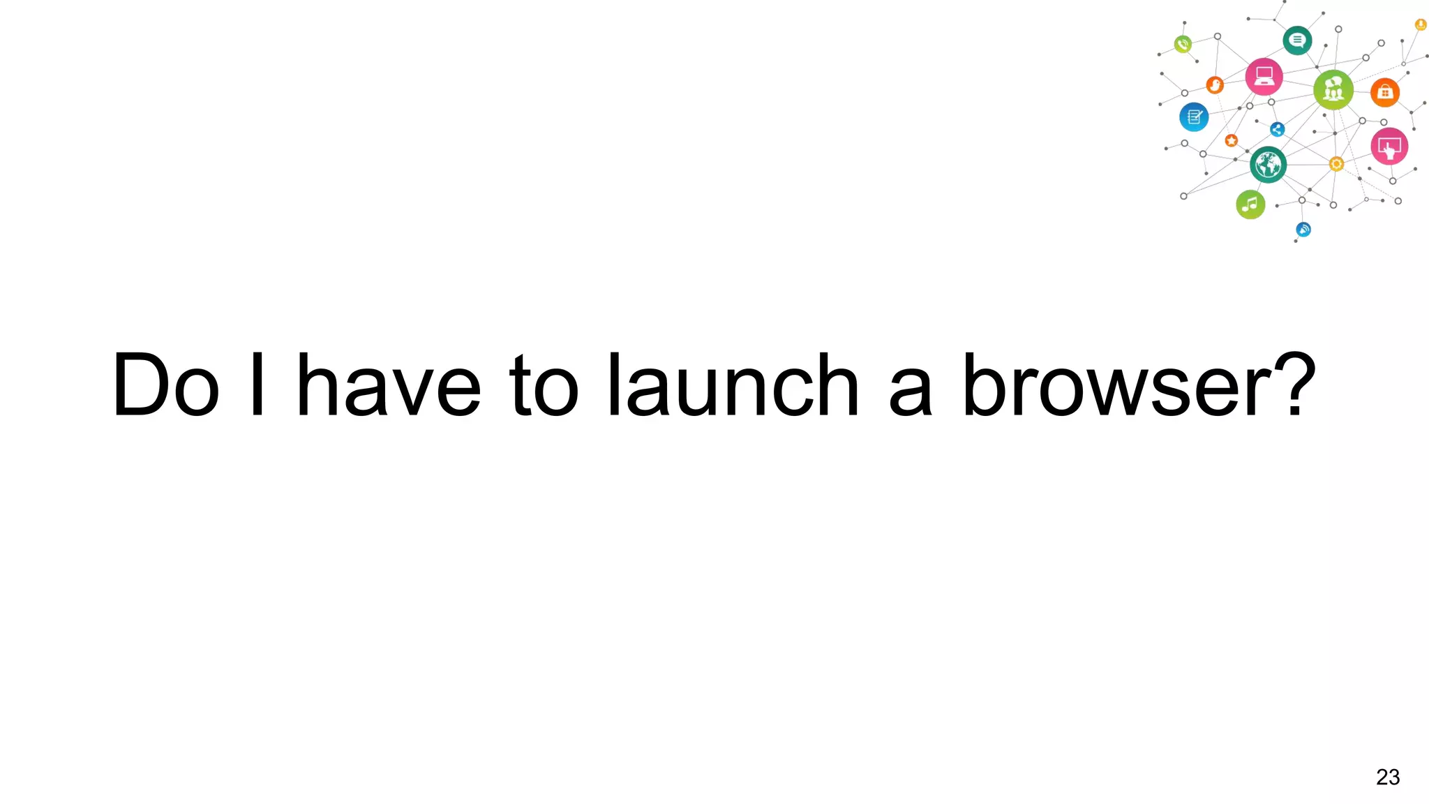 Do I have to launch a browser?

23

 