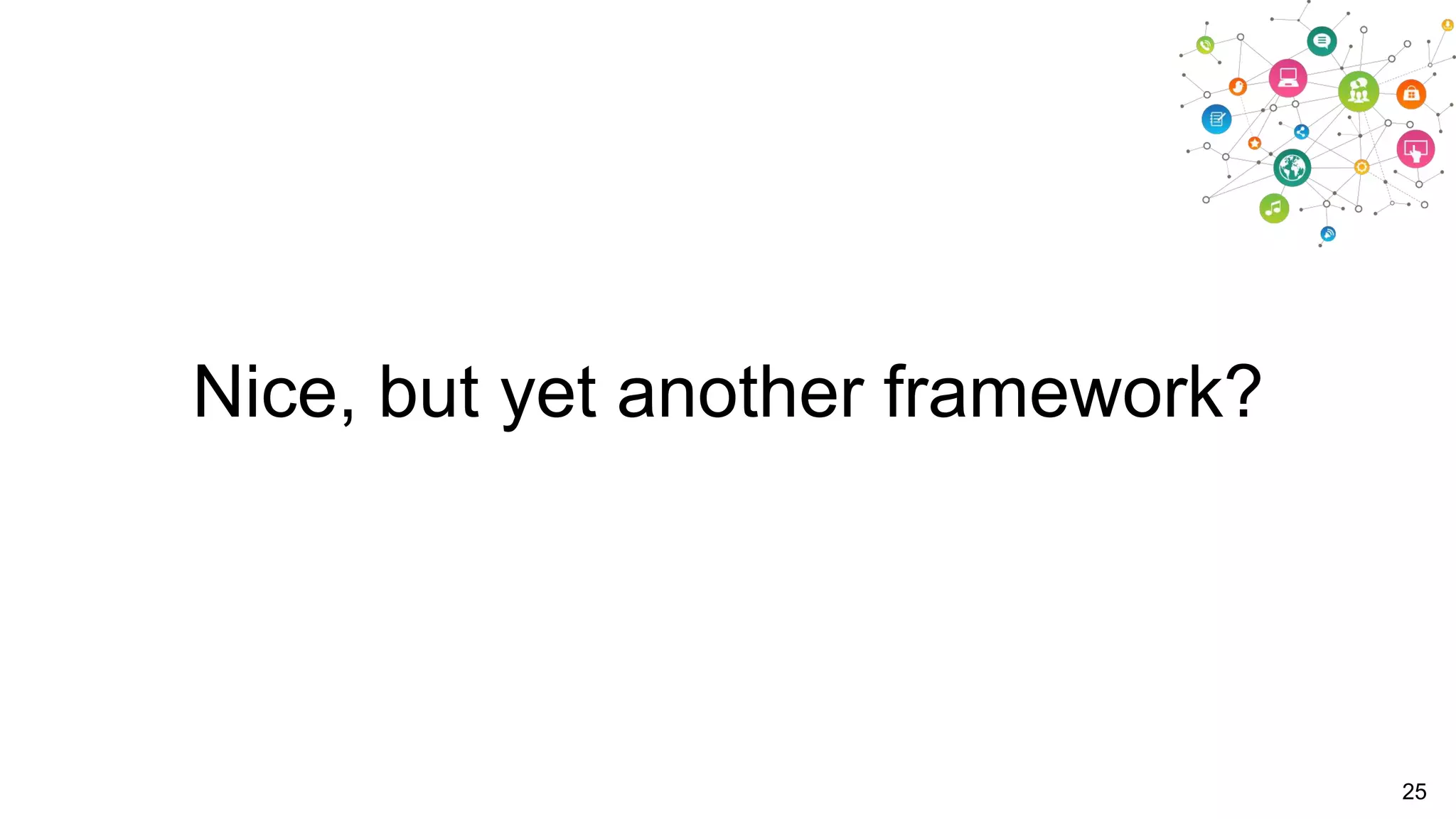 Nice, but yet another framework?

25

 