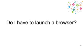 Do I have to launch a browser?

23

 