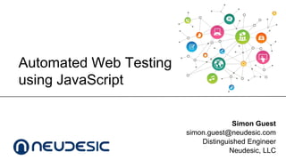 Automated Web Testing
using JavaScript
Simon Guest
simon.guest@neudesic.com
Distinguished Engineer
Neudesic, LLC

 