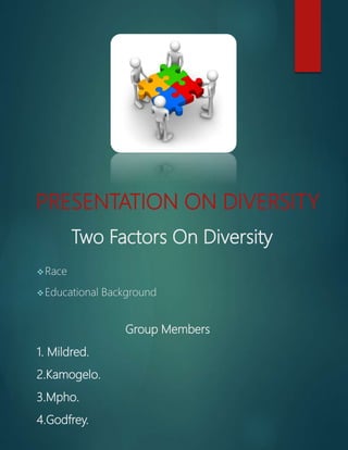 PRESENTATION ON DIVERSITY
Two Factors On Diversity
Race
Educational Background
Group Members
1. Mildred.
2.Kamogelo.
3.Mpho.
4.Godfrey.
 