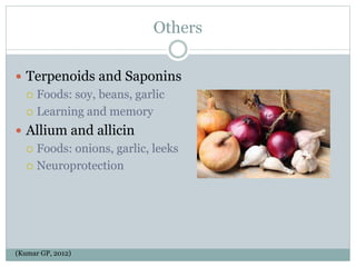 Others
 Terpenoids and Saponins
 Foods: soy, beans, garlic
 Learning and memory
 Allium and allicin
 Foods: onions, garlic, leeks
 Neuroprotection
(Kumar GP, 2012)
 